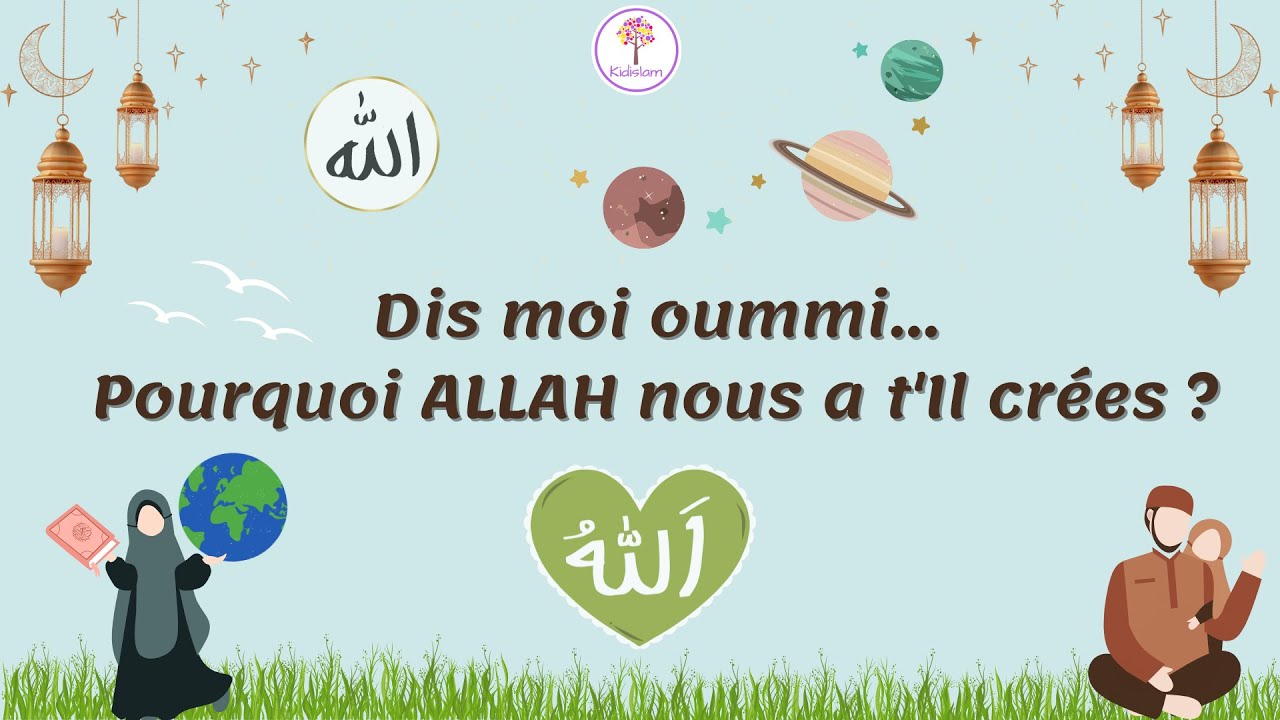 Dis moi oummi, pourquoi ALLAH nous a t'Il créés?