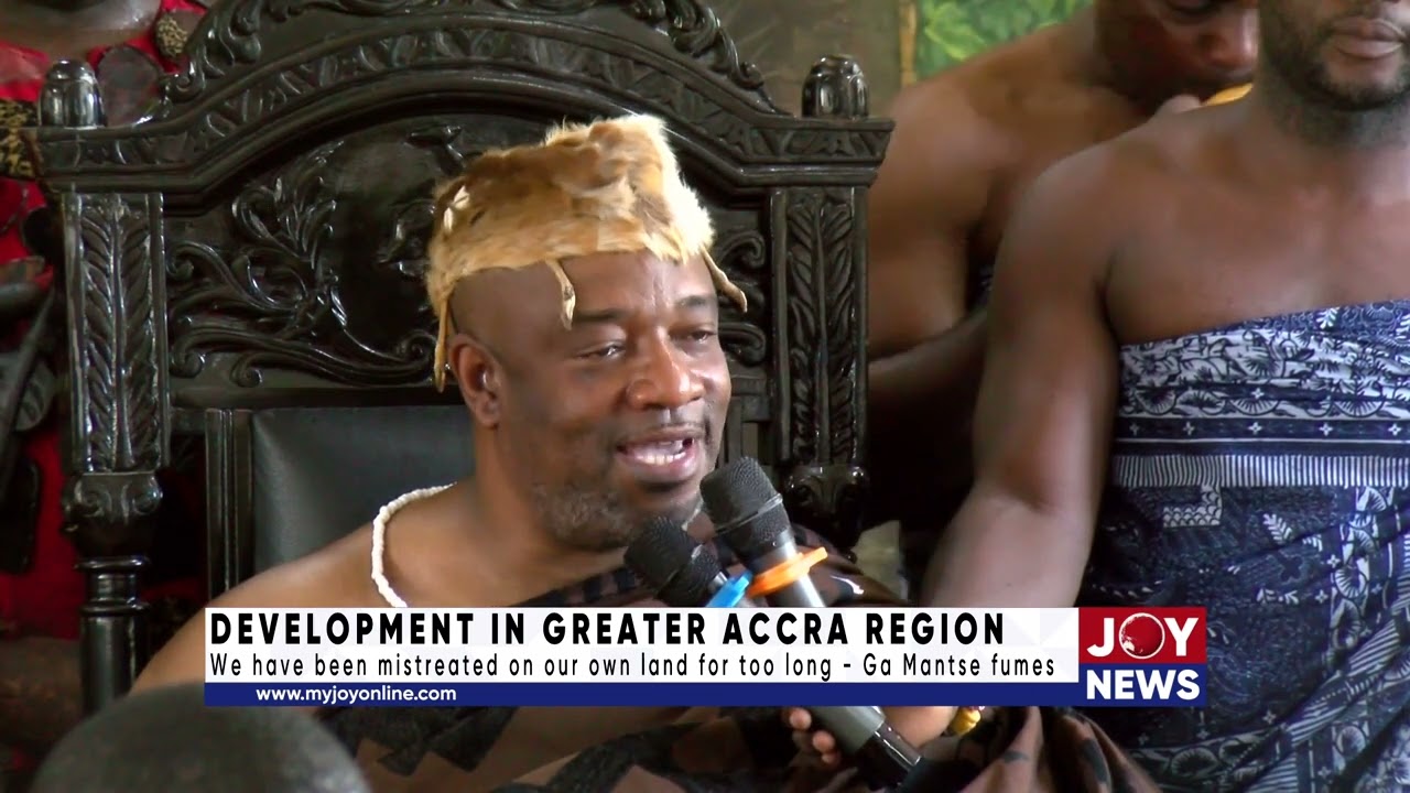 Dev't in G/A Reg: We have been mistreated in our own land for far too long - Ga Mantse fumes