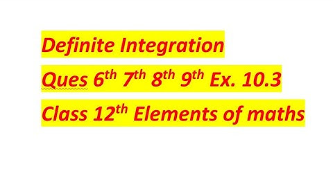 ques 6th,7th,8th,9th Exercise 10.3 Definite Integration class 12th Elements of maths
