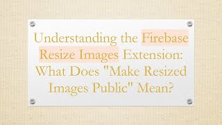Understanding the Firebase Resize Images Extension: What Does Make Resized Images Public Mean