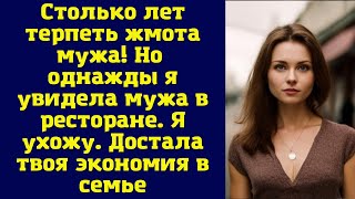 Столько лет терпеть жмота мужа! Но однажды я увидела мужа в ресторане. Я ухожу