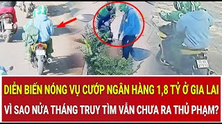 Diễn biến nóng vụ cướp ngân hàng 1,8 tỷ ở Gia Lai: Vì sao nửa tháng truy tìm vẫn chưa ra thủ phạm