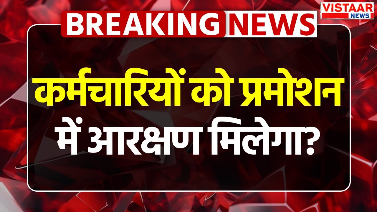 Reservation in Promotion Case: कर्मचारियों को प्रमोशन में आरक्षण मिलेगा?