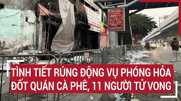 Tình tiết rúng động vụ phóng hỏa đốt quán cà phê, 11 người tử vong