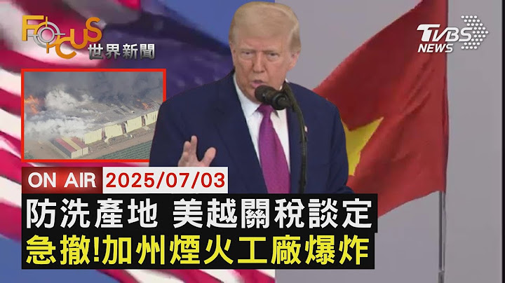 【LIVE】20250703川普出手! 防中國洗產地 美越關稅達成協議 課徵越南20%關稅 加州煙火工廠爆炸濃煙竄天際 瞬間畫面曝!｜FOCUS世界新聞