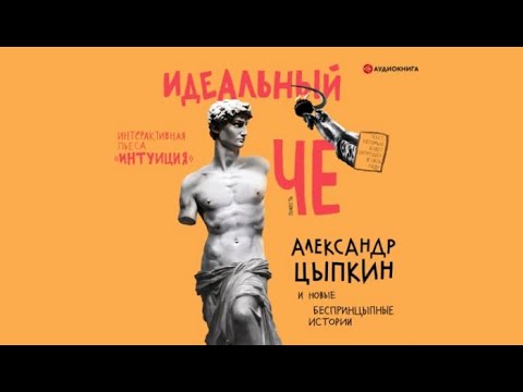 Идеальный Че. Интуиция и новые беспринцЫпные истории / Александр Цыпкин (аудиокнига)