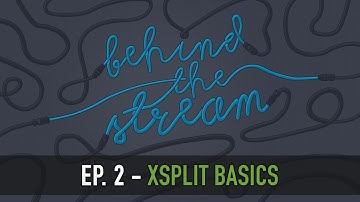 Behind the Stream: Fundamentals of XSplit Broadcaster