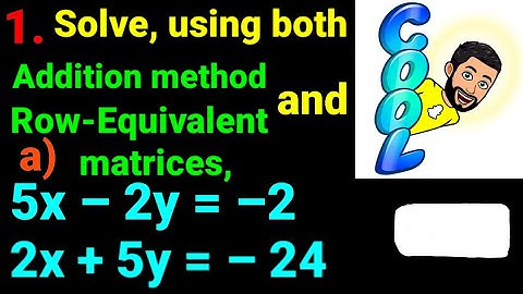 1.a) 5x –2y = –2 , 2x +5y = –24  Solve using both addition method and row equivalent matrices linear