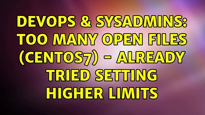 DevOps & SysAdmins: Too many open files (CentOS7) - already tried setting higher limits