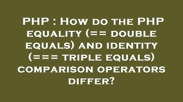 PHP : How do the PHP equality (== double equals) and identity (=== triple equals) comparison operato