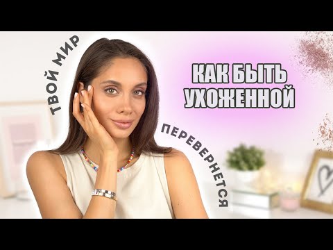 КАК БЫТЬ УХОЖЕННОЙ И КРАСИВОЙ ВСЕГДА?! МОИ ПРАВИЛА