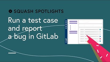 Squash Spotlights - Run a test case and report a bug in GitLab