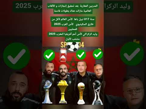 المدربين المغاربة بعد تحقيق إنجازات و الألقاب العالمية مازالت هناك بطولات قادمة