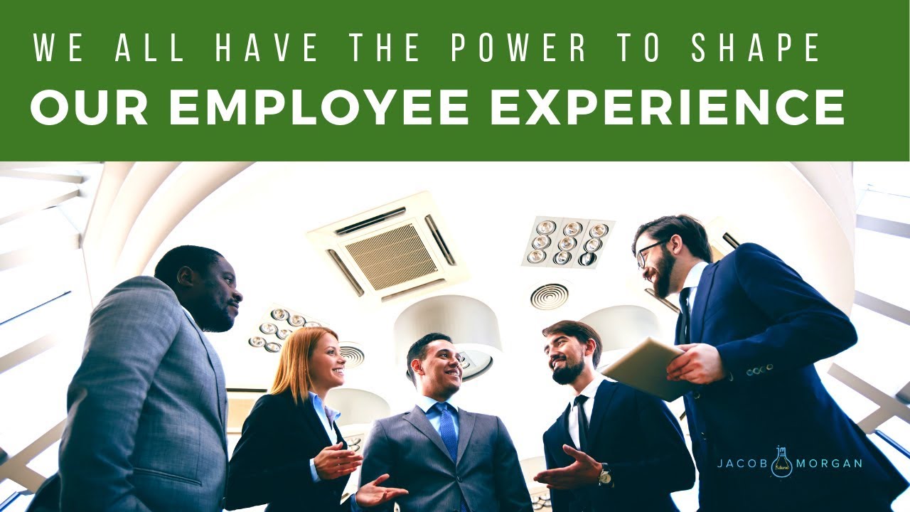We All Have The Power To Shape Our Employee Experience - Jacob Morgan ...