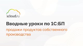 Как в 1С правильно оформить продажу продукции собственного производства