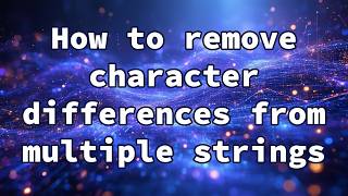 How to remove character differences from multiple strings