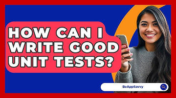 How Can I Write Good Unit Tests? - Be App Savvy