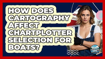 How Does Cartography Affect Chartplotter Selection For Boats? - Boat Life Masters