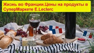 Жизнь во Франции.Цены на продукты в СуперМаркете Леклерк во Франции.2021г