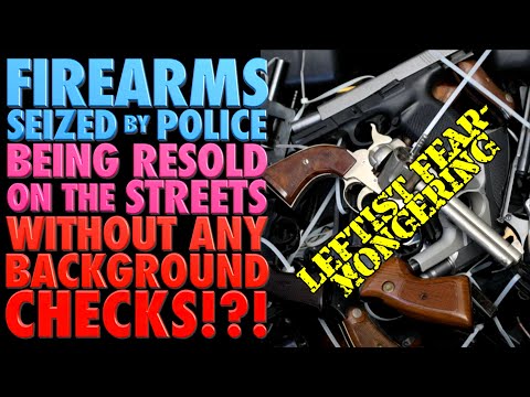 Guns Seized by Police Being Resold on Streets with NO Background Checks!?! (Leftist Fear-Mongering?)