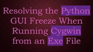 Resolving the Python GUI Freeze When Running Cygwin from an Exe File