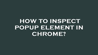 How to inspect popup element in chrome?
