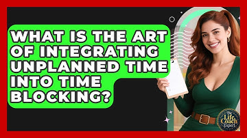 What Is The Art Of Integrating Unplanned Time Into Time Blocking? - The Life Coach Expert