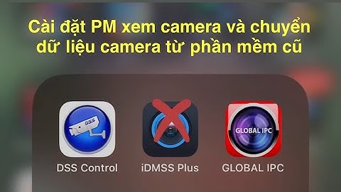 Cài đặt DMSS và chuyển dữ liệu xem camera từ phần mềm cũ idmss hoặc Gdmss