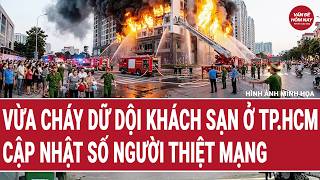Vừa cháy dữ dội khách sạn ở TP.HCM, diễn biến hiện trường vô cùng nguy hiểm, thiệt hại lớn