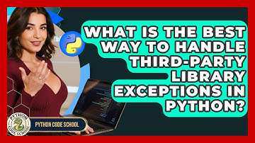 What Is The Best Way To Handle Third-party Library Exceptions In Python? - Python Code School