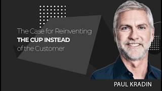 CXO Dispatch | Paul Kradin - The Case for Reinventing the Cup Instead of the Customer
