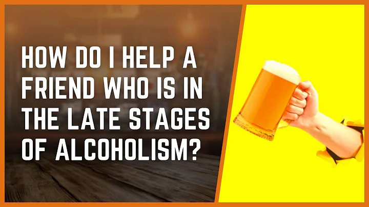 How Do I Help A Friend Who Is In The Late Stages Of Alcoholism?