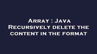 Array : Java Recursively delete the content in the format