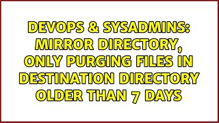 DevOps & SysAdmins: Mirror directory, only purging files in destination directory older than 7 days Wealth