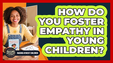 How Do You Foster Empathy In Young Children?