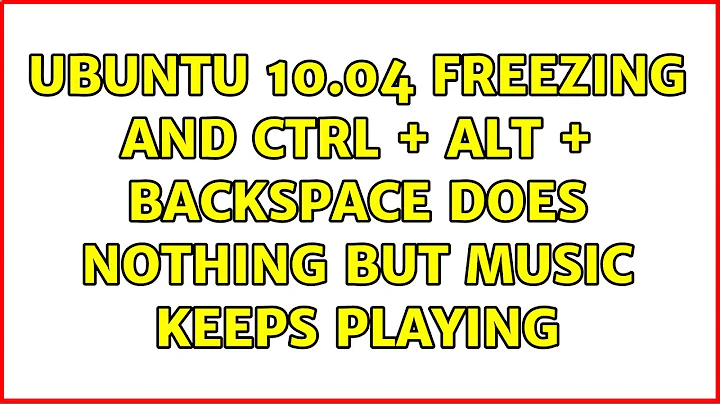 Ubuntu 10.04 freezing and Ctrl + Alt + Backspace does nothing but music keeps playing
