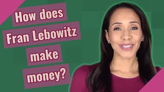 How does Fran Lebowitz make money?