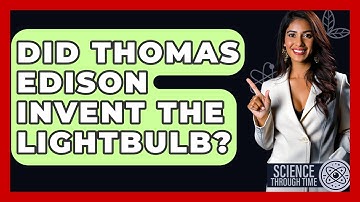 Did Thomas Edison Invent The Lightbulb? - Science Through Time