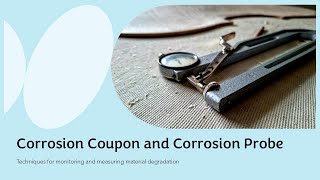 Corrosion Coupon and Corrosion Probe - Techniques for monitoring and measuring material degradation