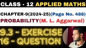 16 Question Exercise 9.3 l Chapter 9 l PROBABILITY l Class 12th Applied Maths l M L Aggarwal 2024-25