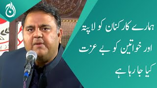 Our workers are missing and women are being disrespected : Fawad Chaudhry - Aaj News