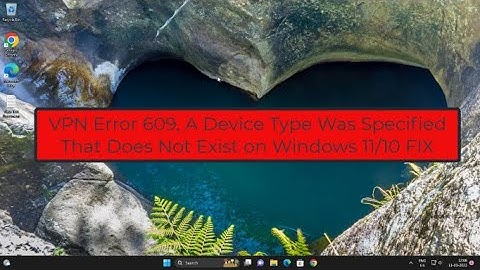 How to Fix VPN Error 609 "A Device Type Was Specified That Does Not Exist" on Windows 11/10
