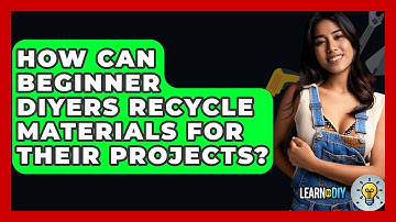 How Can Beginner DIYers Recycle Materials for Their Projects? - LearnToDIY360.com