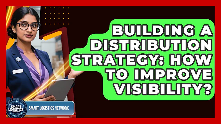 Building A Distribution Strategy: How To Improve Visibility? - Smart Logistics Network