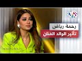رحمة رياض تكشف تأثير والدها الفنان رياض أحمد على شخصيتها ومسيرتها الفنية 