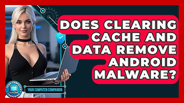 Does Clearing Cache And Data Remove Android Malware? - Your Computer Companion
