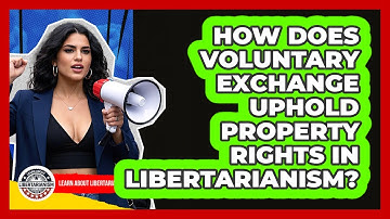 How Does Voluntary Exchange Uphold Property Rights In Libertarianism? - Learn About Libertarianism