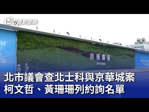 北市議會查北士科與京華城案 柯文哲、黃珊珊列約詢名單｜20240506 公視晚間新聞