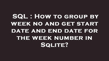 SQL : How to group by week no and get start date and end date for the week number in Sqlite?