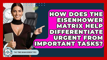 How Does The Eisenhower Matrix Help Differentiate Urgent From Important Tasks?